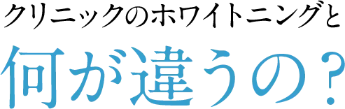 クリニックのホワイトニングと何が違うの？