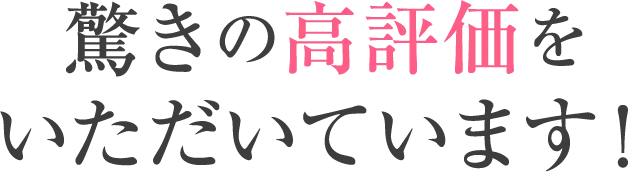 驚きの高評価をいただいています！