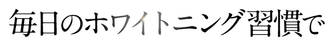 毎日のホワイトニング習慣で輝く理想の白い歯へ