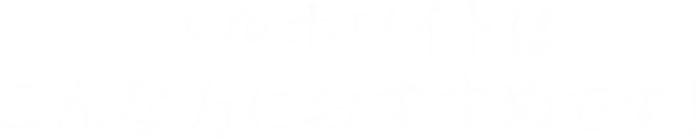 ルルホワイトはこんな方におすすめです！