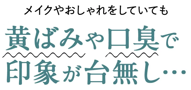 メイクやおしゃれをしていても黄ばみや口臭で印象が台無し